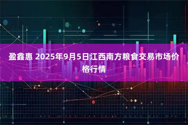 盈鑫惠 2025年9月5日江西南方粮食交易市场价格行情
