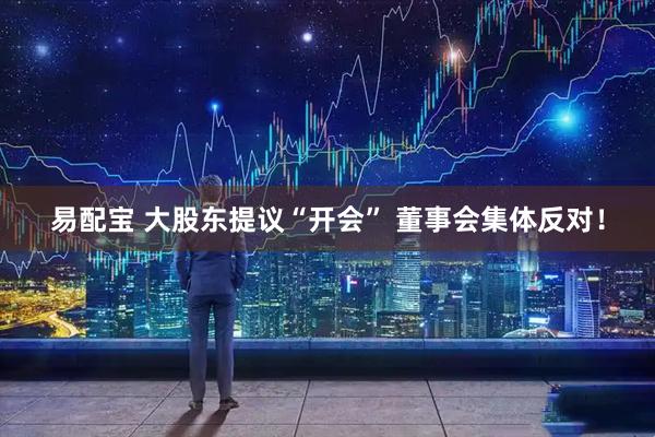 易配宝 大股东提议“开会” 董事会集体反对！