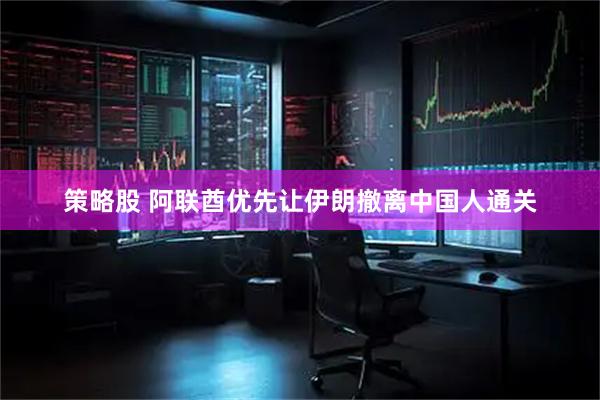 策略股 阿联酋优先让伊朗撤离中国人通关