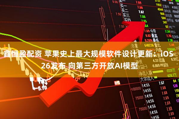 鑫恒盈配资 苹果史上最大规模软件设计更新：iOS 26发布 向第三方开放AI模型