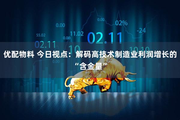 优配物料 今日视点:解码高技术制造业利润增长的“含金量”
