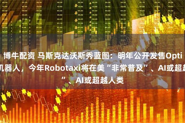 博牛配资 马斯克达沃斯秀蓝图：明年公开发售Optimus机器人，今年Robotaxi将在美“非常普及”、AI或超越人类