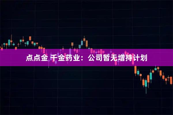 点点金 千金药业：公司暂无增持计划