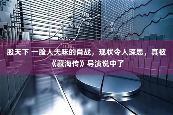 股天下 一脸人夫味的肖战，现状令人深思，真被《藏海传》导演说中了