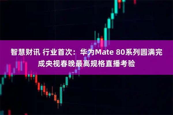 智慧财讯 行业首次：华为Mate 80系列圆满完成央视春晚最高规格直播考验