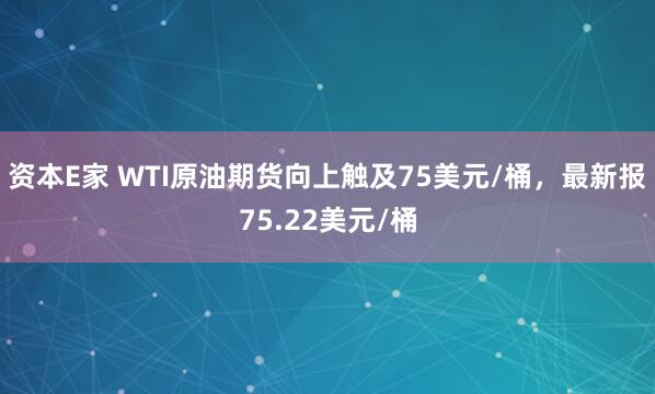 资本E家 WTI原油期货向上触及75美元/桶，最新报75.22美元/桶