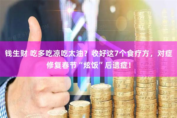 钱生财 吃多吃凉吃太油？收好这7个食疗方，对症修复春节“炫饭”后遗症！